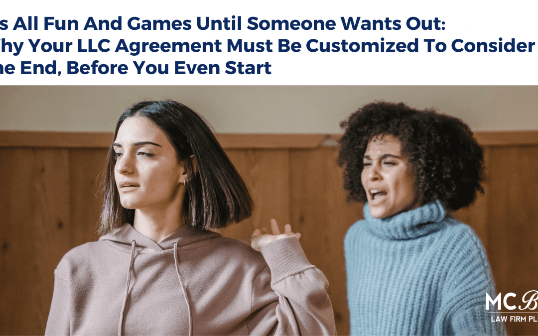 It’s All Fun And Games Until Someone Wants Out: Why Your LLC Agreement Must Be Customized To Consider The End, Before You Even Start