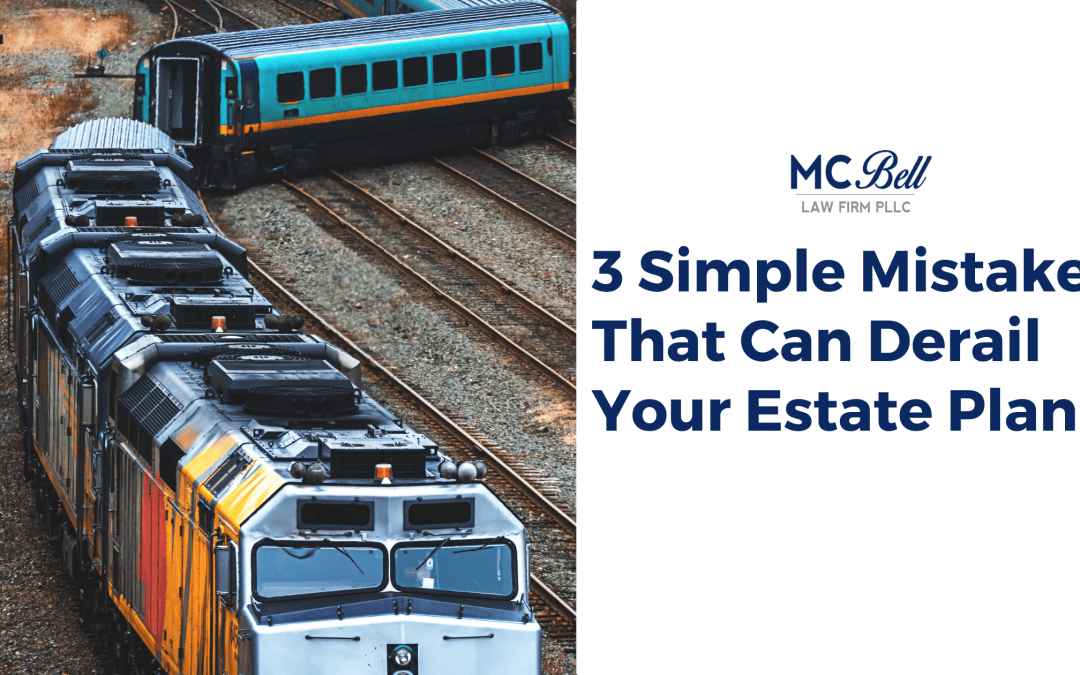 3 Simple Mistakes That Can Derail Your Estate Plan