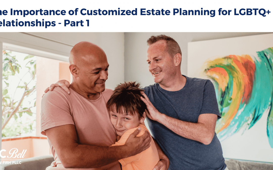 The Importance of Customized Estate Planning for LGBTQ+ Relationships – Part 1