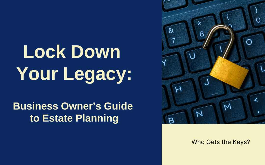 Lock Down Your Legacy: Business Owner’s Guide to Estate Planning